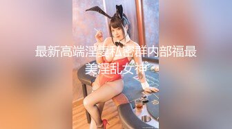 最新高端淫妻私密群内部福最美淫乱女神