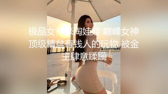 极品女神米淘娃娃 巅峰女神顶级精盆有钱人的玩物 被金主肆意蹂躏