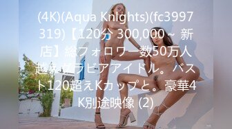 (4K)(Aqua Knlghts)(fc3997319)【120分 300,000～ 新店】総フォロワー数50万人越えグラビアアイドル。バスト120超えKカップと。豪華4K別途映像 (2)