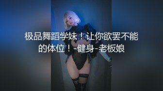 极品舞蹈学妹！让你欲罢不能的体位！-健身-老板娘