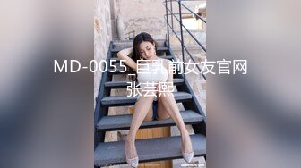 MD-0055_巨乳前女友官网张芸熙