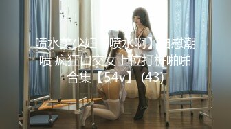 喷水美少妇【喷水啊】自慰潮喷 疯狂口交女上位打桩啪啪合集【54v】 (43)