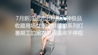 7月新流出流出私房大神极品收藏商场女厕全景后拍系列打暑期工的黑衣美眉逼痒不停抠