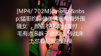 [MP4/ 702M]&nbsp;&nbsp;猛哥约操健美裤蜜桃臀外围骚女 ，颜值不错现金支付 ，毛有点多妹子自摸 ，转战床上怼着屁股就是操