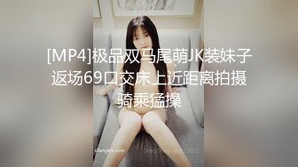 [MP4]极品双马尾萌JK装妹子返场69口交床上近距离拍摄骑乘猛操