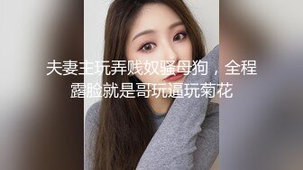 夫妻主玩弄贱奴骚母狗，全程露脸就是哥玩逼玩菊花