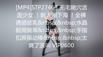 [MP4]STP27463 无毛嫩穴活泼少女 ！新人刚下海 ！全裸诱惑贫乳&nbsp;&nbsp;水晶假屌骑乘&nbsp;&nbsp;手指扣弄振动棒&nbsp;&nbsp;太爽了浪叫 VIP0600