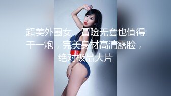 超美外围女，冒险无套也值得干一炮，完美身材高清露脸，绝对极品大片