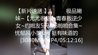 【新片速遞 】 ♈ ♈ ♈ 极品嫩妹~【尤尤很甜】青春叛逆少女~约啪友5天4场啪啪合集~忧郁风小美女，挺有味道的♈ ♈ [3080MB/MP4/05:12:16]