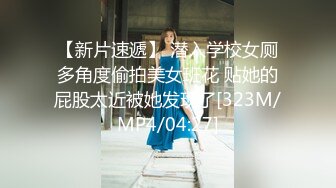 【新片速遞】 潜入学校女厕多角度偷拍美女班花 贴她的屁股太近被她发现了[323M/MP4/04:27]