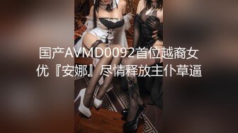 国产AVMD0092首位越裔女优『安娜』尽情释放主仆草逼