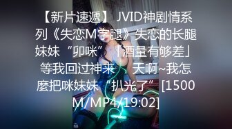 【新片速遞】 JVID神剧情系列《失恋M字腿》失恋的长腿妹妹“卯咪”「酒量有够差」等我回过神来❤️天啊~我怎麼把咪妹妹“扒光了”[1500M/MP4/19:02]