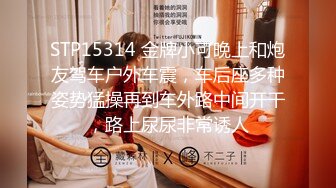 STP15314 金牌小可晚上和炮友驾车户外车震，车后座多种姿势猛操再到车外路中间开干，路上尿尿非常诱人