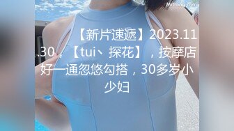 ♈ ♈ ♈ 【新片速遞】2023.11.30，【tui丶探花】，按摩店好一通忽悠勾搭，30多岁小少妇