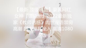 【最新 顶级骚货】豪乳网红女神『谭晓彤』2022最新独家《教师诱惑》肉丝淫语禁脔高潮 超大淫具坐入 高清1080P版