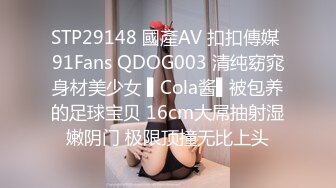 STP29148 國產AV 扣扣傳媒 91Fans QDOG003 清纯窈窕身材美少女 ▌Cola酱▌被包养的足球宝贝 16cm大屌抽射湿嫩阴门 极限顶撞无比上头