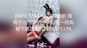 [MP4/556M]12/24最新 有两个小虎牙的美少妇第一视角躺下跳蛋塞穴自慰VIP1196