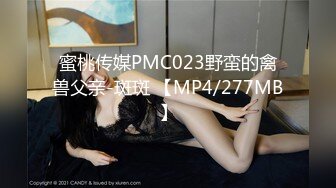 蜜桃传媒PMC023野蛮的禽兽父亲-斑斑 【MP4/277MB】