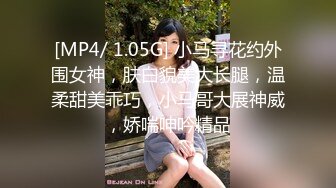 [MP4/ 1.05G] 小马寻花约外围女神，肤白貌美大长腿，温柔甜美乖巧，小马哥大展神威，娇喘呻吟精品