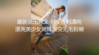 最新流出FC2-PPV系列清纯漂亮美少女嫩妹援交无毛粉嫩