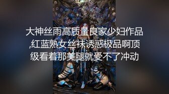 大神丝雨高质量良家少妇作品,红蓝熟女丝袜诱惑极品啊顶级看着那美腿就受不了冲动