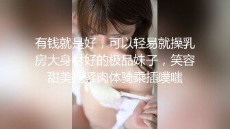 有钱就是好，可以轻易就操乳房大身材好的极品妹子，笑容甜美抱紧肉体骑乘插噗嗤