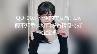 QD-003-小明的美女教师.从前不知老师好口爆吞精身材好-金宝娜