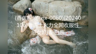 (香蕉視頻)(xjx-0060)(20240106)老道士火力全開收服性感女妖精-白鹿