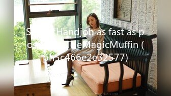 Speed Handjob as fast as possible - TheMagicMuffin (ph5c466e2e32577)