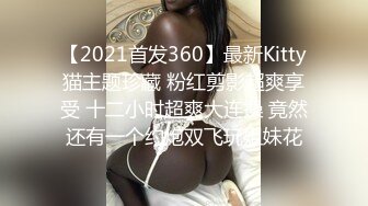 【2021首发360】最新Kitty猫主题珍藏 粉红剪影超爽享受 十二小时超爽大连操 竟然还有一个约炮双飞玩姐妹花