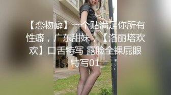 【恋物癖】一个贴满足你所有性癖，广东甜妹，【洛丽塔欢欢】口舌特写 露脸全裸屁眼特写01