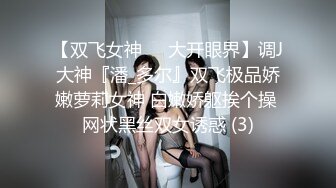 【双飞女神❤️大开眼界】调J大神『潘_多尔』双飞极品娇嫩萝莉女神 白嫩娇躯挨个操 网状黑丝双女诱惑 (3)