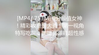 [MP4/ 753M] 9分颜值女神！精彩收费房大秀！第一视角特写吃屌，美腿高跟鞋超性感