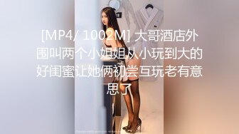 [MP4/ 1002M] 大哥酒店外围叫两个小姐姐从小玩到大的好闺蜜让她俩初尝互玩老有意思了