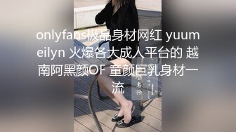 onlyfans极品身材网红 yuumeilyn 火爆各大成人平台的 越南阿黑颜OF 童颜巨乳身材一流