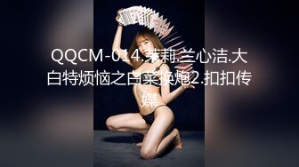 QQCM-014.茉莉.兰心洁.大白特烦恼之白菜换炮2.扣扣传媒