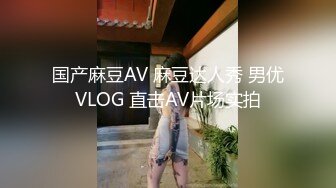 国产麻豆AV 麻豆达人秀 男优VLOG 直击AV片场实拍