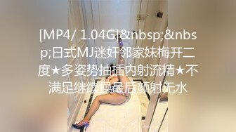 [MP4/ 1.04G]&nbsp;&nbsp;日式MJ迷奸邻家妹梅开二度★多姿势抽插内射流精★不满足继续操最后颜射无水