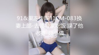 91&果冻传媒91CM-083换妻上部-去领导家吃饭 操了他老婆-聂小倩