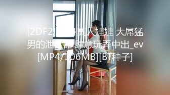 [2DF2] 化身真人娃娃 大屌猛男的泄欲器 肆意玩弄中出_ev[MP4/106MB][BT种子]