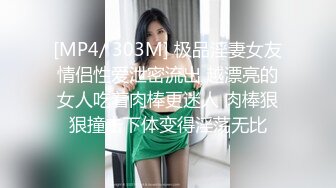 [MP4/ 303M] 极品淫妻女友情侣性爱泄密流出 越漂亮的女人吃着肉棒更迷人 肉棒狠狠撞击下体变得淫荡无比