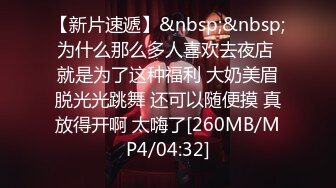 【新片速遞】&nbsp;&nbsp;为什么那么多人喜欢去夜店 就是为了这种福利 大奶美眉脱光光跳舞 还可以随便摸 真放得开啊 太嗨了[260MB/MP4/04:32]