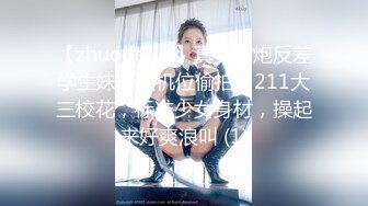 【zhuodetwi】真实约炮反差学生妹，双机位偷拍，211大三校花，标准少女身材，操起来好爽浪叫 (1)