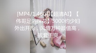 [MP4/1.46G]【超清AI】【伟哥足浴探花】3000约少妇外出开房，风情万种颜值高，拔套干爽