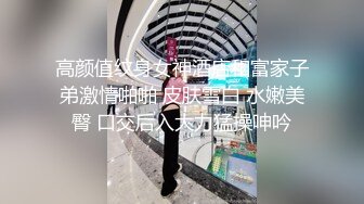 高颜值纹身女神酒店和富家子弟激情啪啪 皮肤雪白 水嫩美臀 口交后入大力猛操呻吟