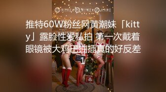 推特60W粉丝网黄潮妹「kitty」露脸性爱私拍 第一次戴着眼镜被大鸡巴抽插真的好反差1