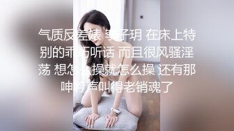 气质反差婊 李子玥 在床上特别的乖巧听话 而且很风骚淫荡 想怎么操就怎么操 还有那呻吟声叫得老销魂了