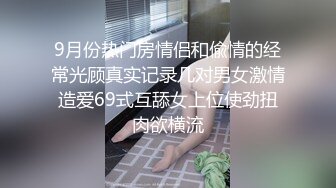 9月份热门房情侣和偸情的经常光顾真实记录几对男女激情造爱69式互舔女上位使劲扭肉欲横流