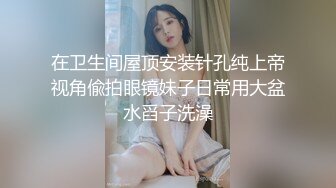 在卫生间屋顶安装针孔纯上帝视角偸拍眼镜妹子日常用大盆水舀子洗澡