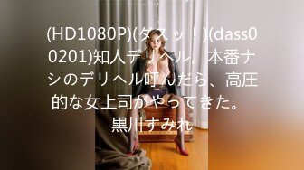 (HD1080P)(ダスッ！)(dass00201)知人デリヘル。本番ナシのデリヘル呼んだら、高圧的な女上司がやってきた。 黒川すみれ